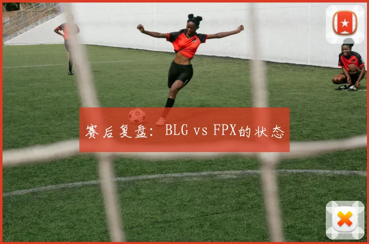 赛后复盘：BLG vs FPX的状态