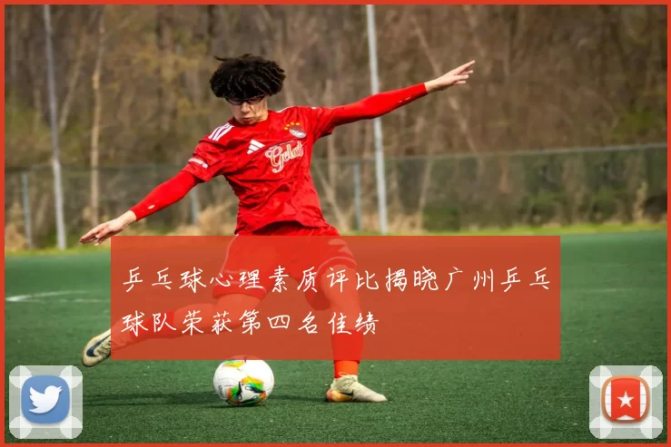 乒乓球心理素质评比揭晓广州乒乓球队荣获第四名佳绩