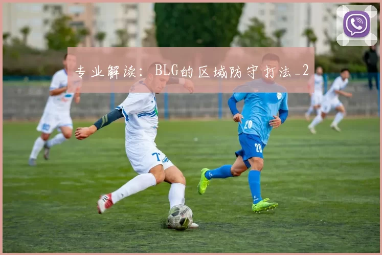 专业解读：BLG的区域防守打法_2