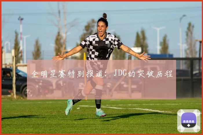 全明星赛特别报道：JDG的突破历程