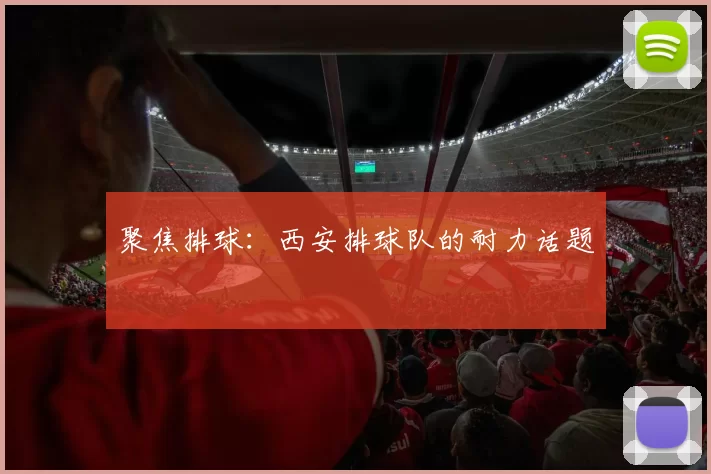 聚焦排球：西安排球队的耐力话题