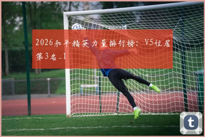 2026和平精英力量排行榜：V5位居第3名_1
